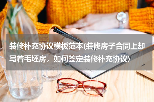 装修补充协议模板范本(装修房子合同上却写着毛坯房，如何签定装修补充协议)