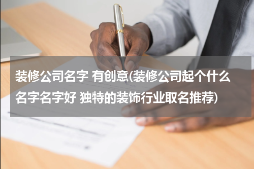 装修公司名字 有创意(装修公司起个什么名字名字好 独特的装饰行业取名推荐)