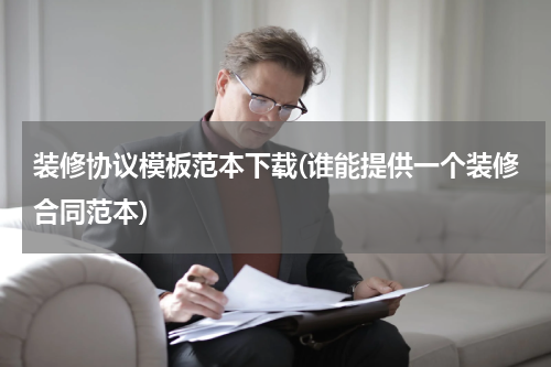 装修协议模板范本下载(谁能提供一个装修合同范本)