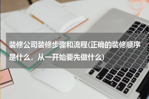 装修公司装修步骤和流程(正确的装修顺序是什么，从一开始要先做什么)