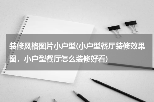 装修风格图片小户型(小户型餐厅装修效果图，小户型餐厅怎么装修好看)