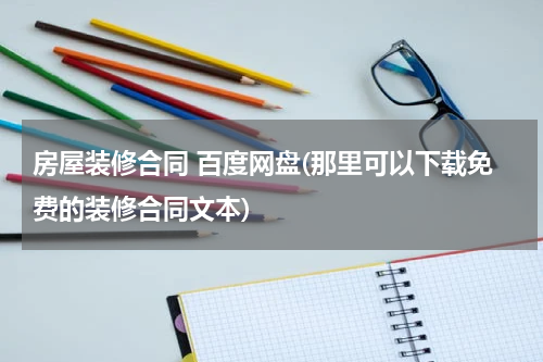 房屋装修合同 百度网盘(那里可以下载免费的装修合同文本)