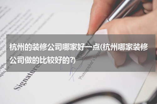 杭州的装修公司哪家好一点(杭州哪家装修公司做的比较好的?)