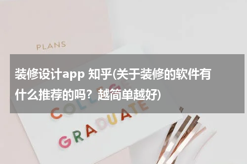 装修设计app 知乎(关于装修的软件有什么推荐的吗？越简单越好)