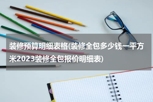 装修预算明细表格(装修全包多少钱一平方米2023装修全包报价明细表)