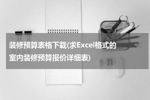 装修预算表格下载(求Excel格式的 室内装修预算报价详细表)