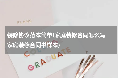 装修协议范本简单(家庭装修合同怎么写 家庭装修合同书样本)