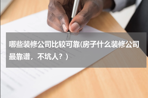 哪些装修公司比较可靠(房子什么装修公司最靠谱，不坑人？)