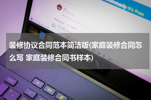 装修协议合同范本简洁版(家庭装修合同怎么写 家庭装修合同书样本)