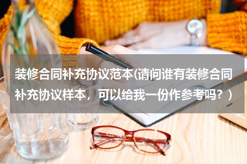 装修合同补充协议范本(请问谁有装修合同补充协议样本，可以给我一份作参考吗？)