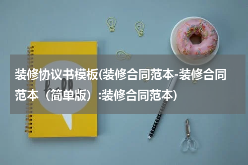 装修协议书模板(装修合同范本-装修合同范本（简单版）:装修合同范本)