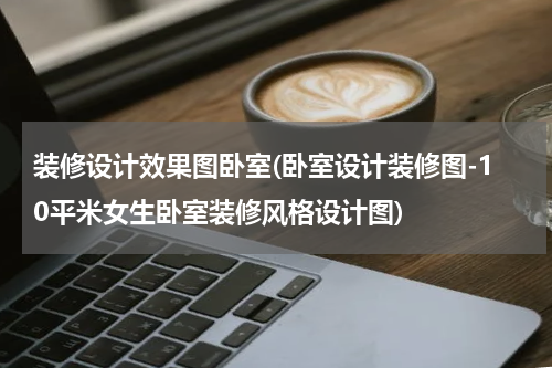 装修设计效果图卧室(卧室设计装修图-10平米女生卧室装修风格设计图)