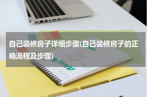 自己装修房子详细步骤(自己装修房子的正确流程及步骤)