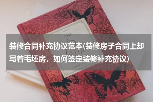 装修合同补充协议范本(装修房子合同上却写着毛坯房，如何签定装修补充协议)