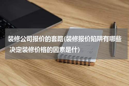装修公司报价的套路(装修报价陷阱有哪些 决定装修价格的因素是什)