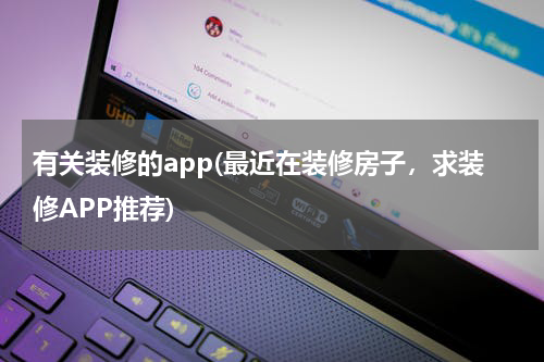 有关装修的app(最近在装修房子，求装修APP推荐)