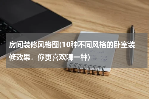 房间装修风格图(10种不同风格的卧室装修效果，你更喜欢哪一种)