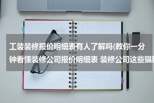 工装装修报价明细表有人了解吗(教你一分钟看懂装修公司报价明细表 装修公司这些猫腻藏不了)