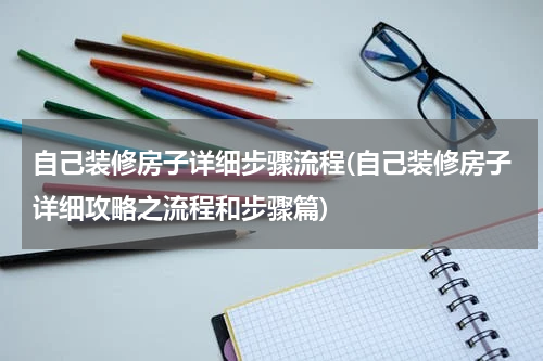 自己装修房子详细步骤流程(自己装修房子详细攻略之流程和步骤篇)