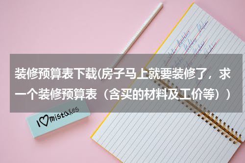 装修预算表下载(房子马上就要装修了，求一个装修预算表（含买的材料及工价等）)