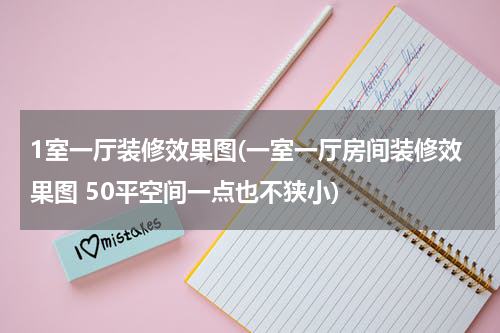 1室一厅装修效果图(一室一厅房间装修效果图 50平空间一点也不狭小)