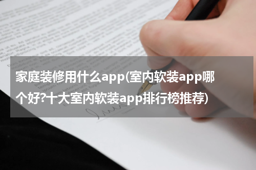 家庭装修用什么app(室内软装app哪个好?十大室内软装app排行榜推荐)