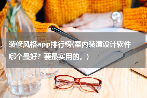 装修风格app排行榜(室内装潢设计软件哪个最好？要最实用的。)