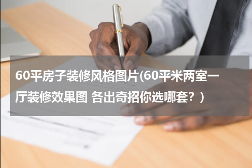 60平房子装修风格图片(60平米两室一厅装修效果图 各出奇招你选哪套？)