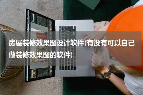 房屋装修效果图设计软件(有没有可以自己做装修效果图的软件)