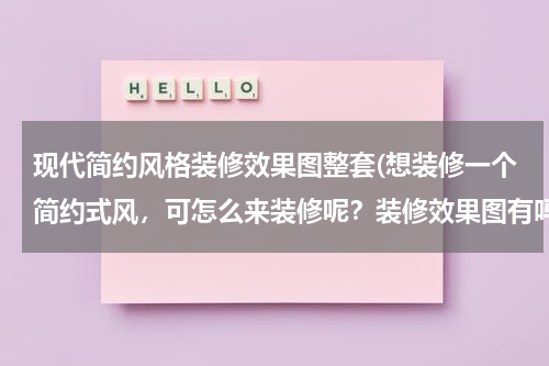现代简约风格装修效果图整套(想装修一个简约式风，可怎么来装修呢？装修效果图有吗？)
