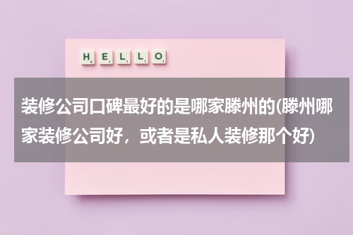 装修公司口碑最好的是哪家滕州的(滕州哪家装修公司好，或者是私人装修那个好)