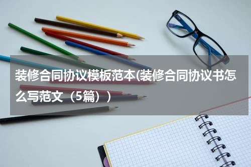 装修合同协议模板范本(装修合同协议书怎么写范文（5篇）)