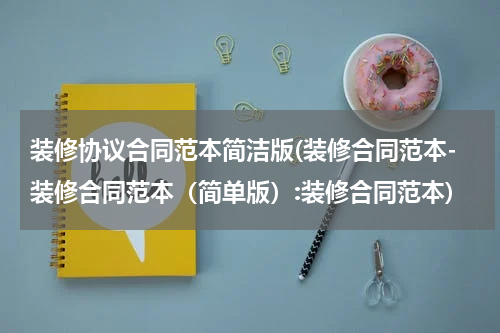 装修协议合同范本简洁版(装修合同范本-装修合同范本（简单版）:装修合同范本)