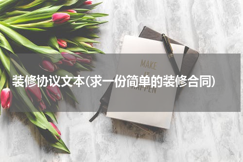 装修协议文本(求一份简单的装修合同)
