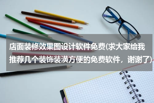 店面装修效果图设计软件免费(求大家给我推荐几个装饰装潢方便的免费软件，谢谢了)