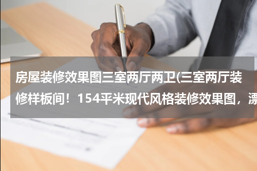 房屋装修效果图三室两厅两卫(三室两厅装修样板间！154平米现代风格装修效果图，漂亮极了)