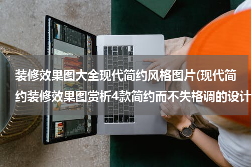 装修效果图大全现代简约风格图片(现代简约装修效果图赏析4款简约而不失格调的设计)