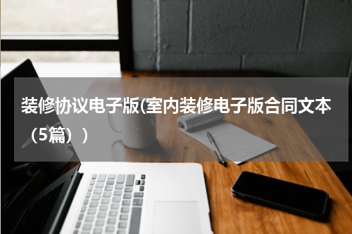 装修协议电子版(室内装修电子版合同文本（5篇）)