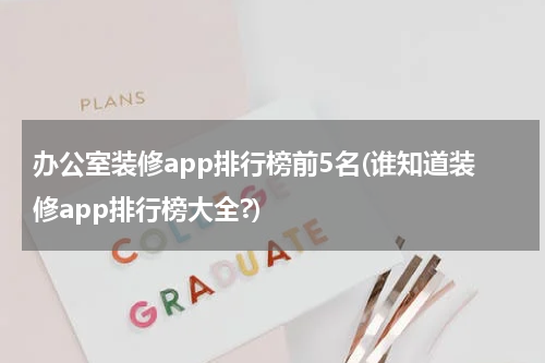 办公室装修app排行榜前5名(谁知道装修app排行榜大全?)