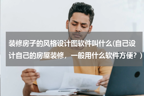 装修房子的风格设计图软件叫什么(自己设计自己的房屋装修，一般用什么软件方便？)