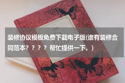 装修协议模板免费下载电子版(谁有装修合同范本？？？？帮忙提供一下。)