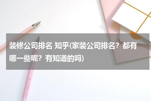 装修公司排名 知乎(家装公司排名？都有哪一些呢？有知道的吗)