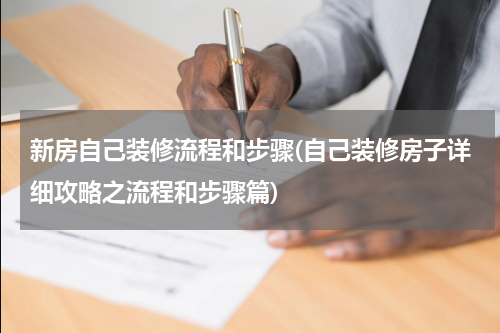 新房自己装修流程和步骤(自己装修房子详细攻略之流程和步骤篇)