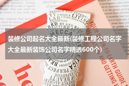 装修公司起名大全最新(装修工程公司名字大全最新装饰公司名字精选600个)