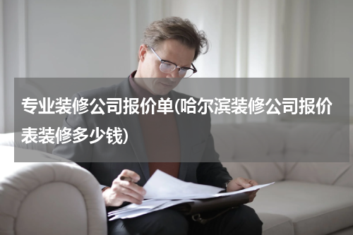 专业装修公司报价单(哈尔滨装修公司报价表装修多少钱)