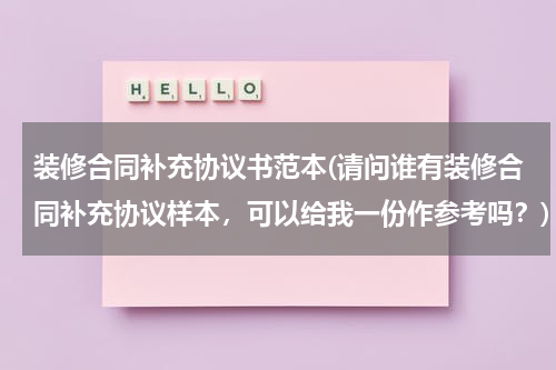 装修合同补充协议书范本(请问谁有装修合同补充协议样本，可以给我一份作参考吗？)