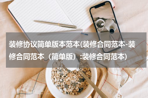 装修协议简单版本范本(装修合同范本-装修合同范本（简单版）:装修合同范本)