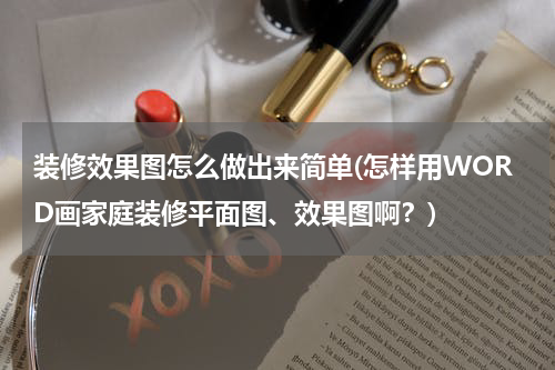 装修效果图怎么做出来简单(怎样用WORD画家庭装修平面图、效果图啊？)