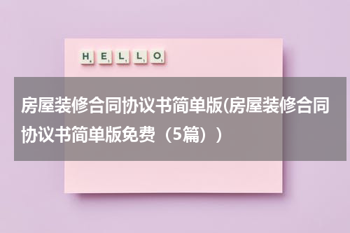 房屋装修合同协议书简单版(房屋装修合同协议书简单版免费（5篇）)
