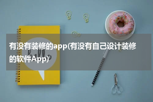 有没有装修的app(有没有自己设计装修的软件App)